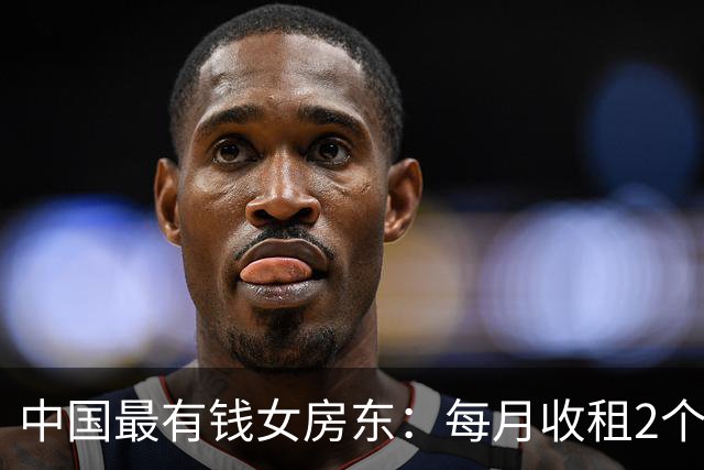 中国最有钱女房东：每月收租2个亿，送前夫200亿，给闺女留500亿