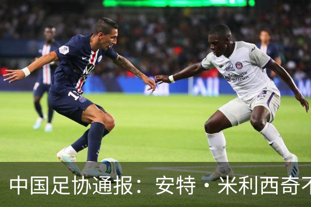 中国足协通报：安特·米利西奇不再担任中国国家女子足球队主教练
