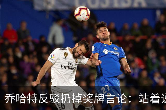 乔哈特反驳扔掉奖牌言论：站着说话容易，身处其中才知道感受