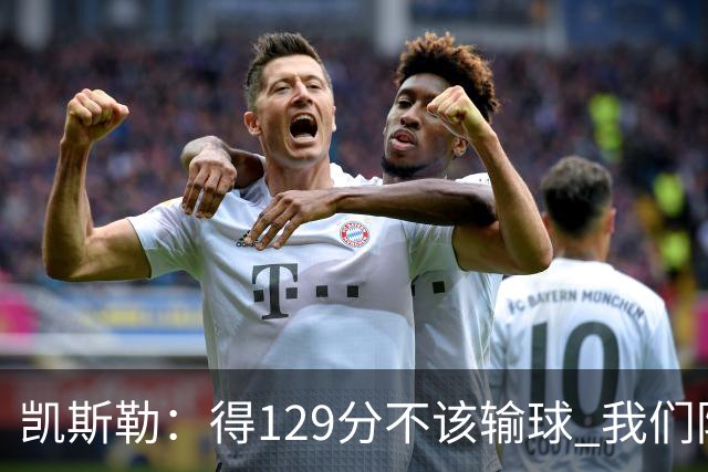 凯斯勒：得129分不该输球 我们防守崩溃&让对手得136分不可接受
