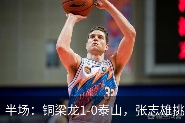 半场：铜梁龙1-0泰山，张志雄挑射破门