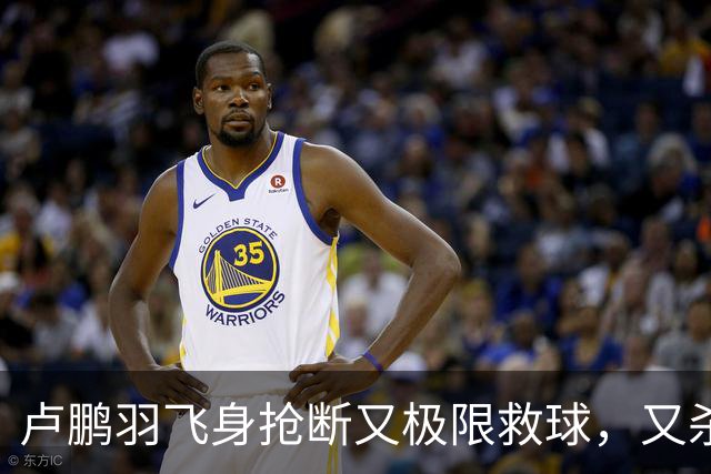 卢鹏羽飞身抢断又极限救球，又杀入篮下双手暴扣拿到9分
