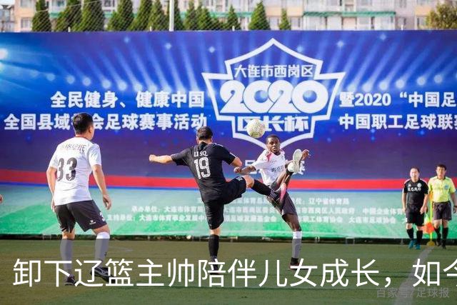 卸下辽篮主帅陪伴儿女成长，如今他事业再攀新高峰，孩子也很争气
