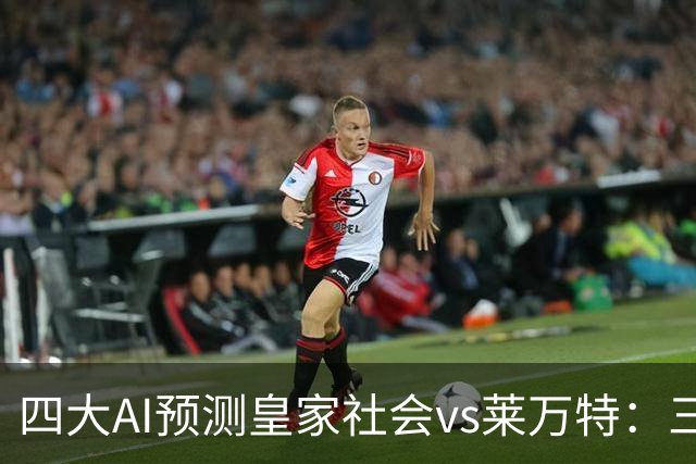 四大AI预测皇家社会vs莱万特：三家看好主胜，Kimi倾向平局