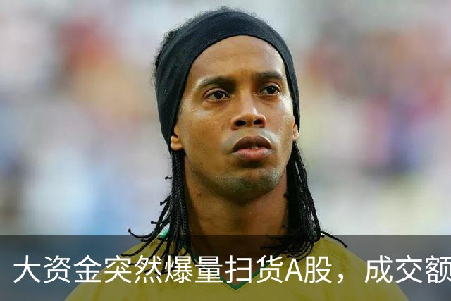 大资金突然爆量扫货A股，成交额增30倍，买入方向曝光
