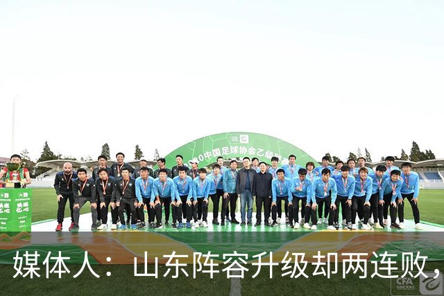 媒体人：山东阵容升级却两连败，最缺的是磨合