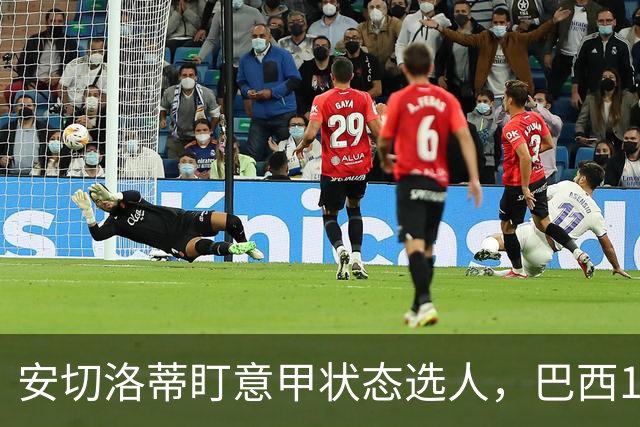 安切洛蒂盯意甲状态选人，巴西11月17日新加坡是赚钱机会
