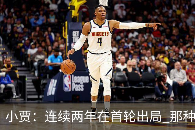 小贾：连续两年在首轮出局 那种失望会让任何一支球队变得更成熟
