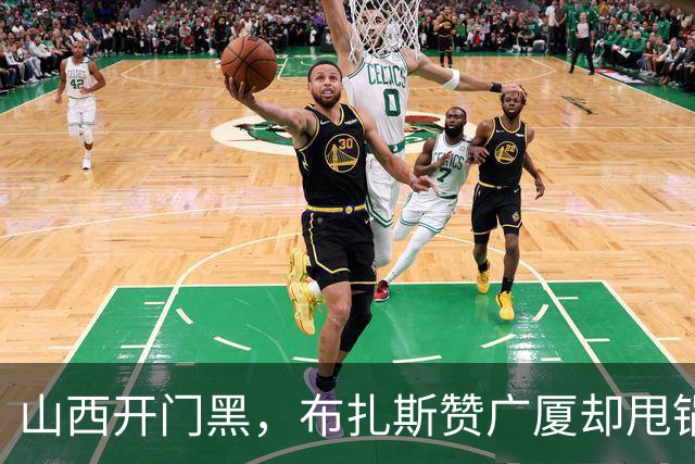 山西开门黑，布扎斯赞广厦却甩锅威金顿，并点出破联防+篮板问题