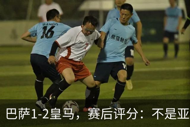 巴萨1-2皇马，赛后评分：不是亚马尔第一，皇马10号第一