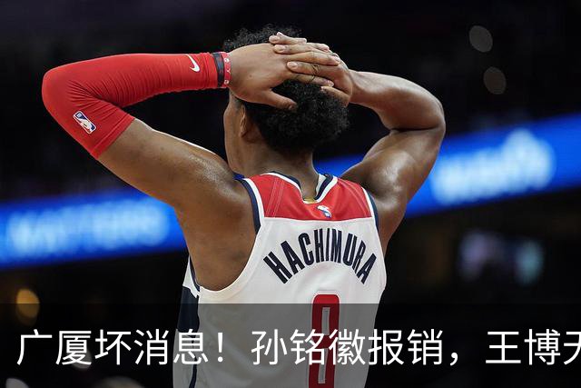广厦坏消息！孙铭徽报销，王博无人可用，排名恐进入倒数！