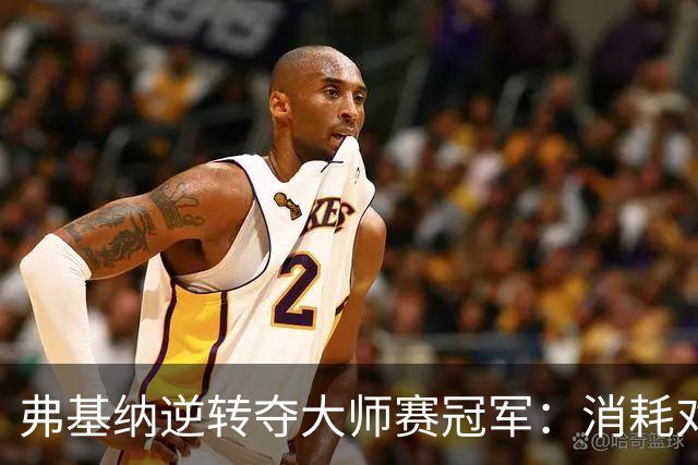 弗基纳逆转夺大师赛冠军：消耗对手体能是唯一机会