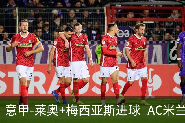 意甲-莱奥+梅西亚斯进球 AC米兰2-0止连平仍领跑
