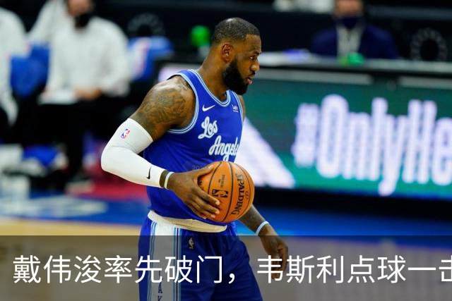 戴伟浚率先破门，韦斯利点球一击制胜！