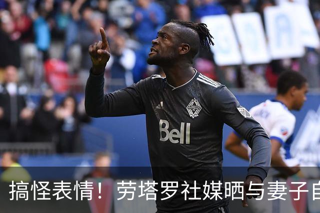搞怪表情！劳塔罗社媒晒与妻子自拍照，并表白：我爱你