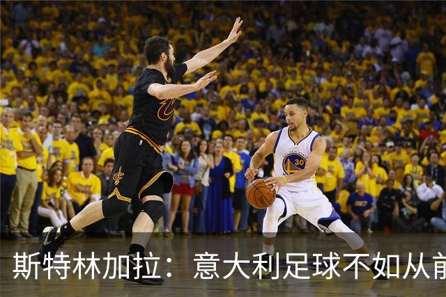 斯特林加拉：意大利足球不如从前，但也没有变成废柴