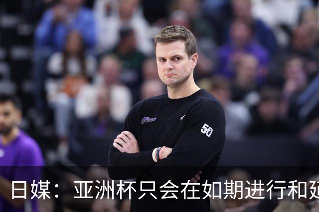 日媒：亚洲杯只会在如期进行和延期间二选一，不会变更举办地