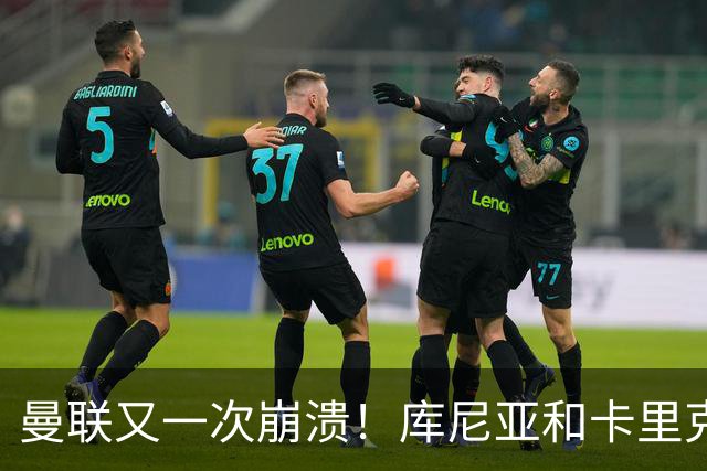 曼联又一次崩溃！库尼亚和卡里克在镜头外争吵，欧冠惨败引发风波