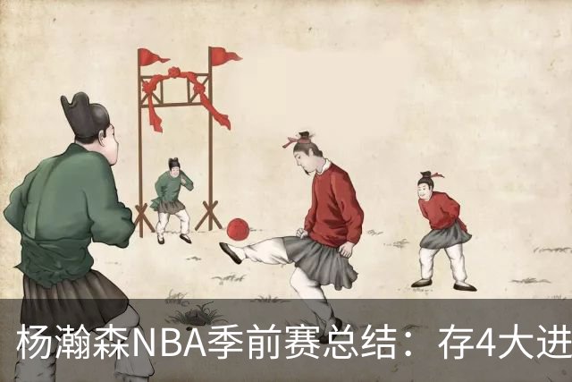 杨瀚森NBA季前赛总结：存4大进步争取第三中锋 面临机遇与挑战