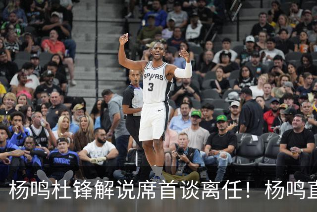 杨鸣杜锋解说席首谈离任！杨鸣直言：外援主导时代，外教沟通链路更短