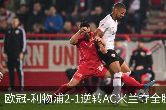 欧冠-利物浦2-1逆转AC米兰夺全胜 马竞客胜出线