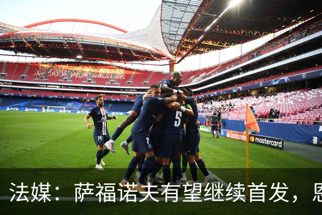 法媒：萨福诺夫有望继续首发，恩里克盛赞其表现