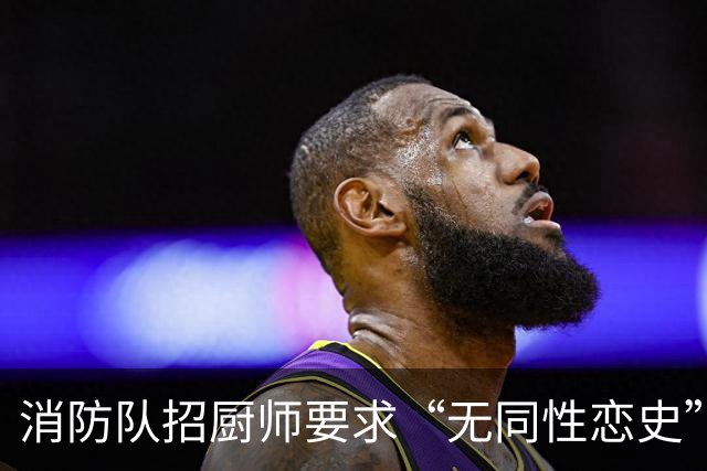 消防队招厨师要求“无同性恋史”被骂上热搜！网友吵翻：是就业歧视，还是丑话说前头？