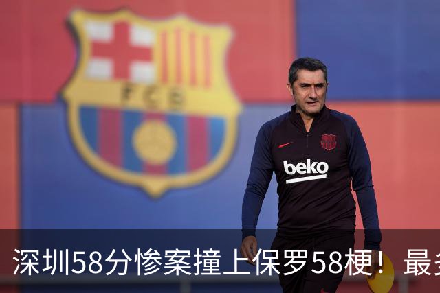 深圳58分惨案撞上保罗58梗！最多落后62分，CBA也有炮哥时刻