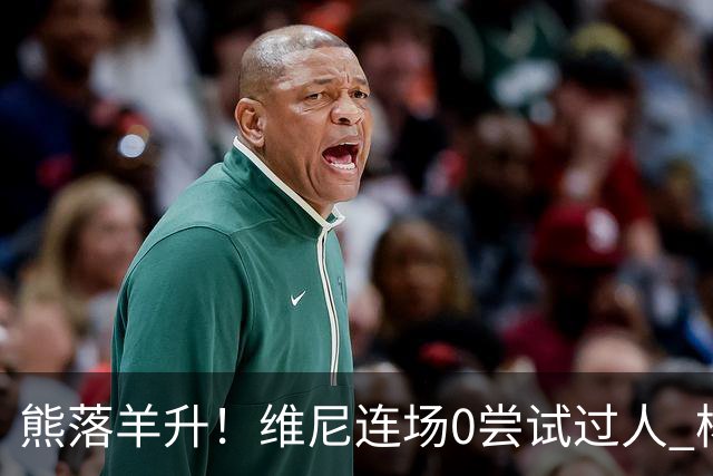熊落羊升！维尼连场0尝试过人 杨迪20分传射刷皇马纪录
