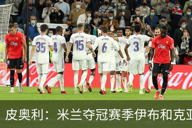 皮奥利：米兰夺冠赛季伊布和克亚尔十分重要，这是两位领袖
