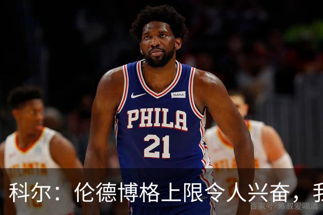 科尔：伦德博格上限令人兴奋，我仍能指出他10处犯错回合