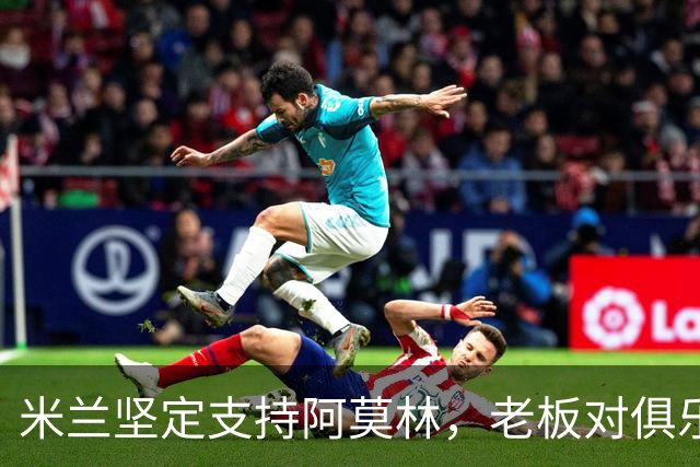 米兰坚定支持阿莫林，老板对俱乐部规划也毫无动摇