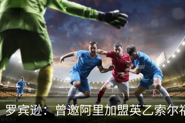 罗宾逊：曾邀阿里加盟英乙索尔福德城，但他没回应