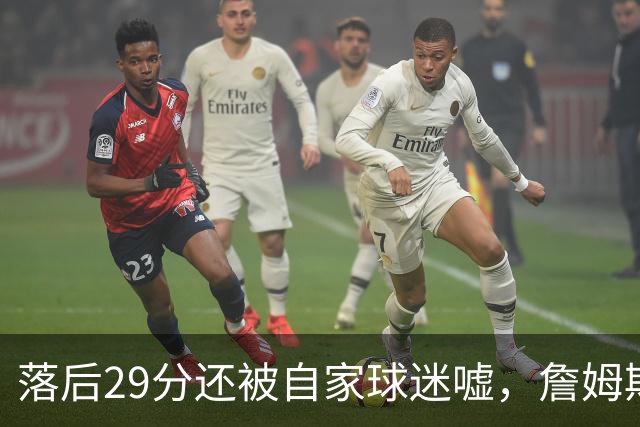 落后29分还被自家球迷嘘，詹姆斯首秀夜76人逆转骑士