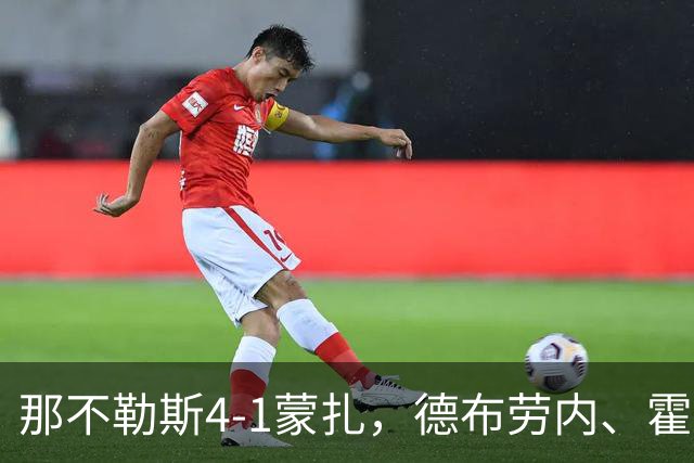那不勒斯4-1蒙扎，德布劳内、霍伊伦破门，波利塔诺传射建功