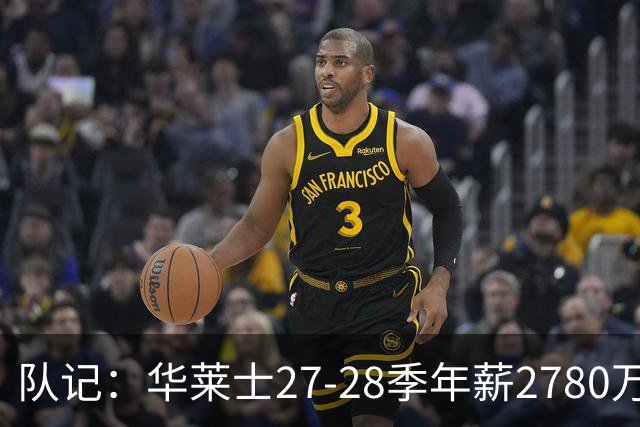 队记：华莱士27-28季年薪2780万&排在联盟60位 这对他极具性价比