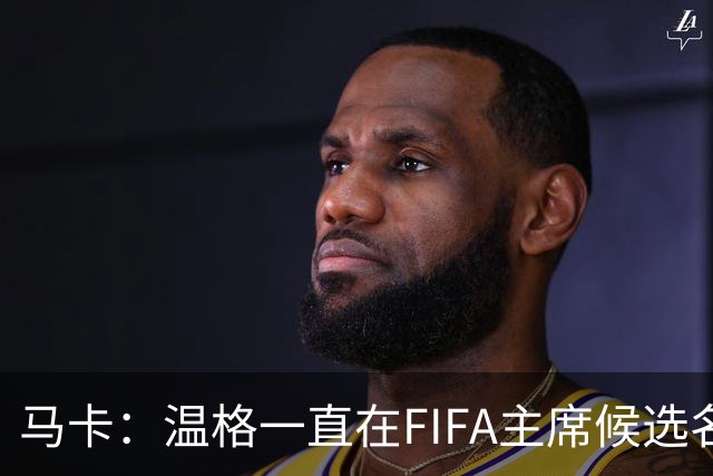 马卡：温格一直在FIFA主席候选名单，且如今正变得越来越有可能