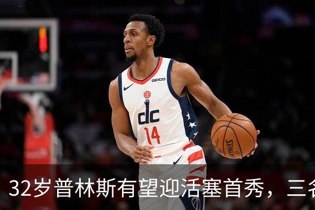 32岁普林斯有望迎活塞首秀，三名双向球员将让位