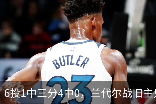 6投1中三分4中0，兰代尔战旧主只拿2分