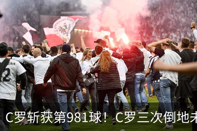 C罗斩获第981球！C罗三次倒地未获哨 马宁不吹C罗倒地引两极评价