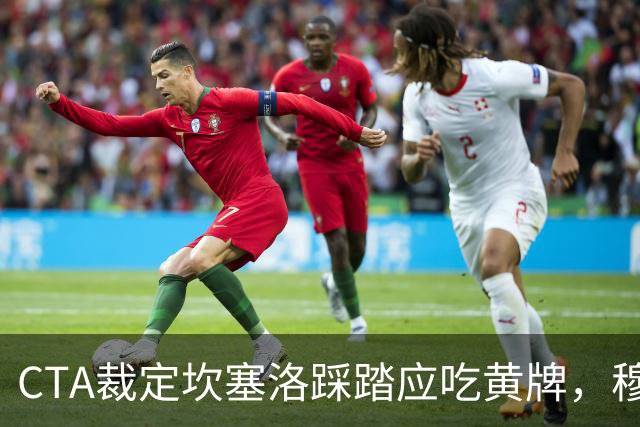 CTA裁定坎塞洛踩踏应吃黄牌，穆里尼奥赛后曾批VAR