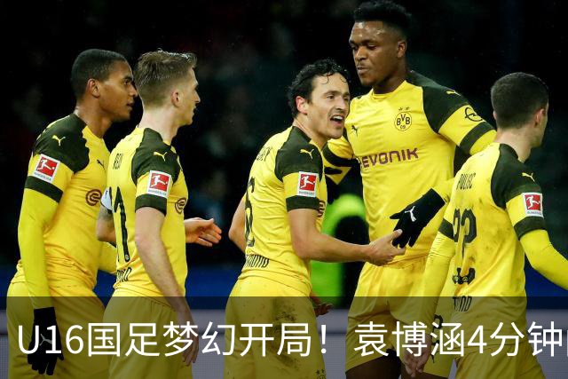 U16国足梦幻开局！袁博涵4分钟闪击，刘凯源助攻，全队疯狂庆祝